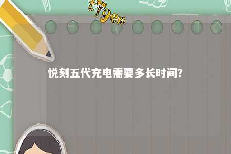 悦刻五代充电需要多长时间	
？ 